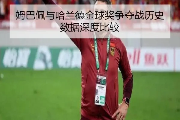 姆巴佩与哈兰德金球奖争夺战历史数据深度比较